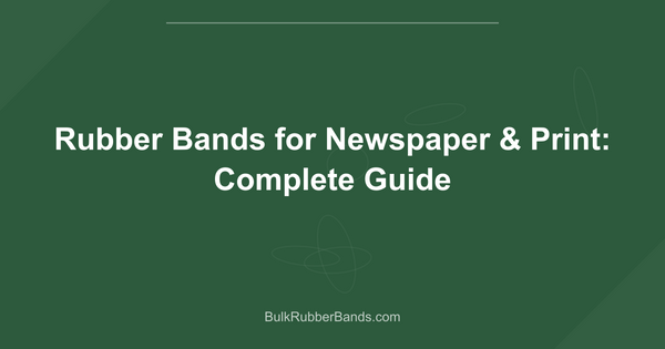 Rubber Bands for Newspaper & Print: Complete Guide