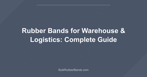 Rubber Bands for Warehouse & Logistics: Complete Guide
