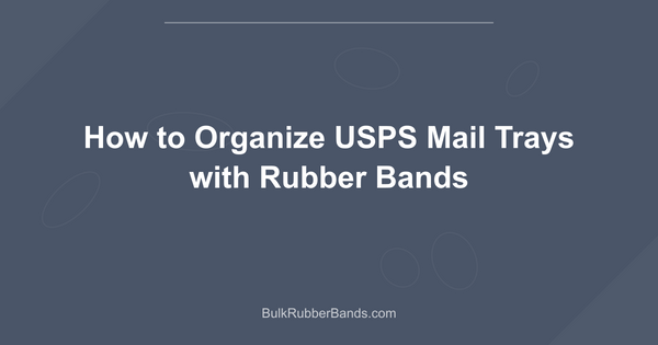 How to Organize USPS Mail Trays with Rubber Bands